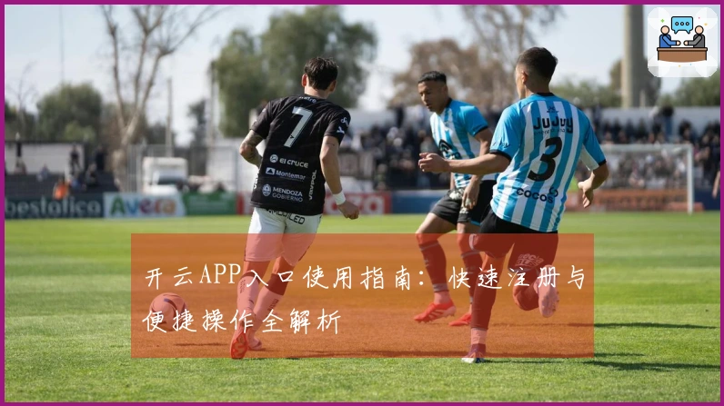开云APP入口使用指南：快速注册与便捷操作全解析