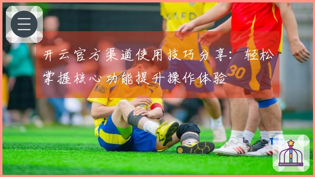 开云官方渠道使用技巧分享:轻松掌握核心功能提升操作体验