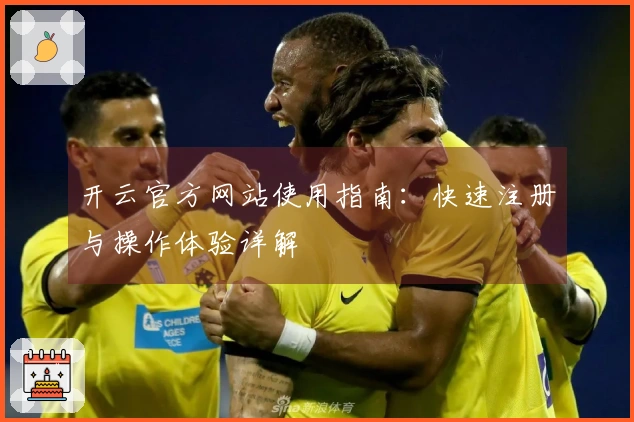 开云官方网站使用指南:快速注册与操作体验详解