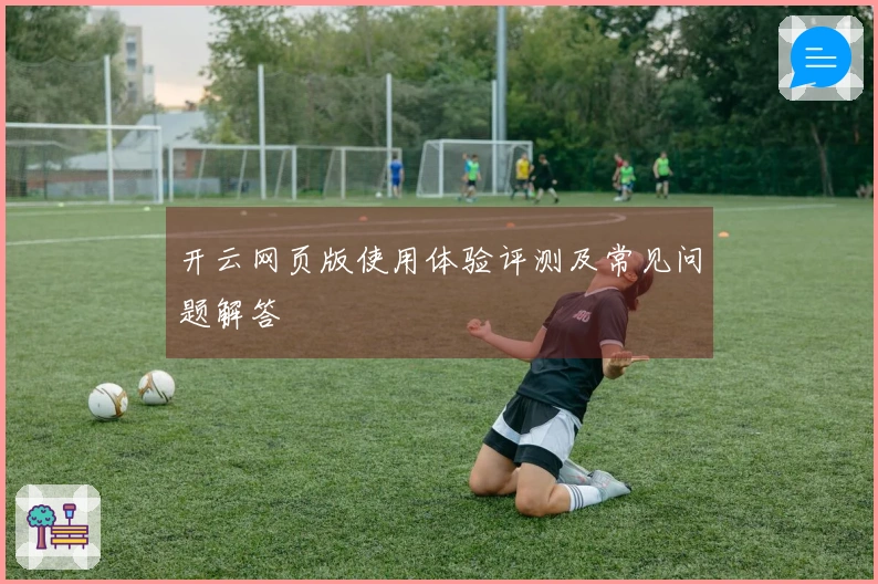 开云网页版使用体验评测及常见问题解答