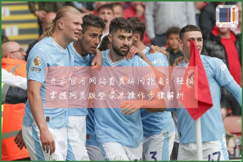 开云官方网站首页访问指南:轻松掌握网页版登录及操作步骤解析