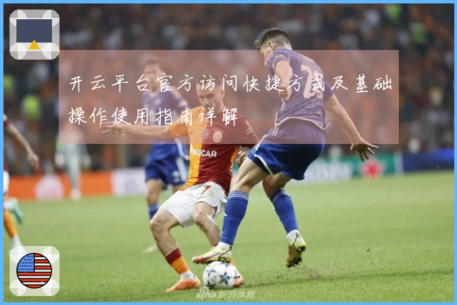 开云平台官方访问快捷方式及基础操作使用指南详解