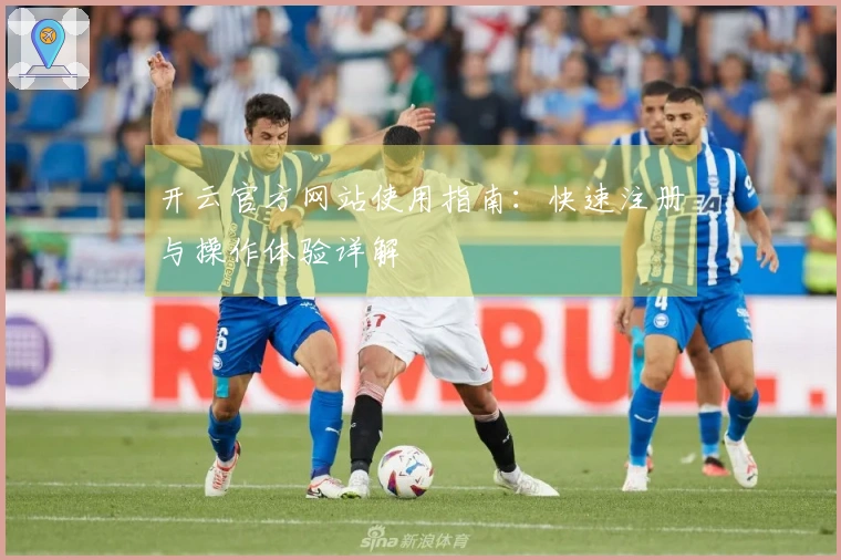 开云官方网站使用指南：快速注册与操作体验详解