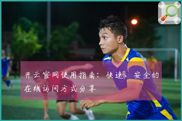 开云官网使用指南：快速、安全的在线访问方式分享