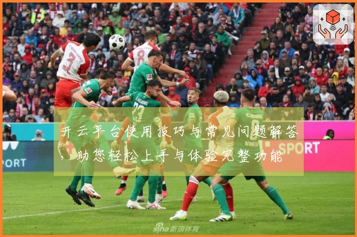 开云平台使用技巧与常见问题解答，助您轻松上手与体验完整功能