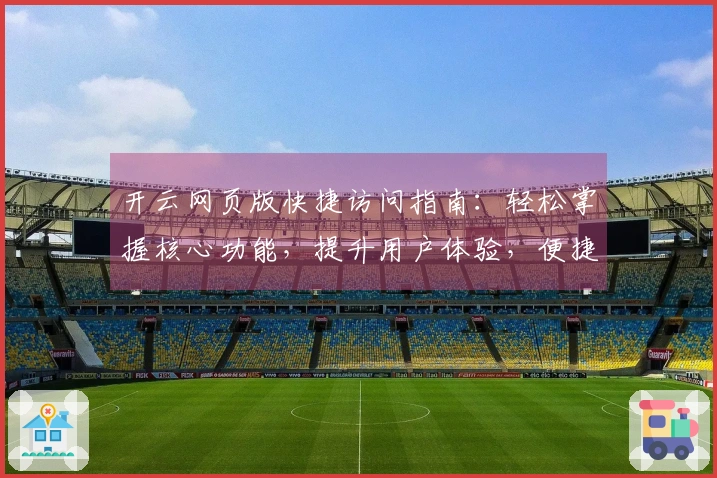 开云网页版快捷访问指南:轻松掌握核心功能,提升用户体验,便捷登录平台首页