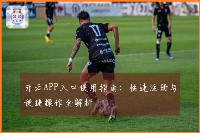 开云APP入口使用指南：快速注册与便捷操作全解析