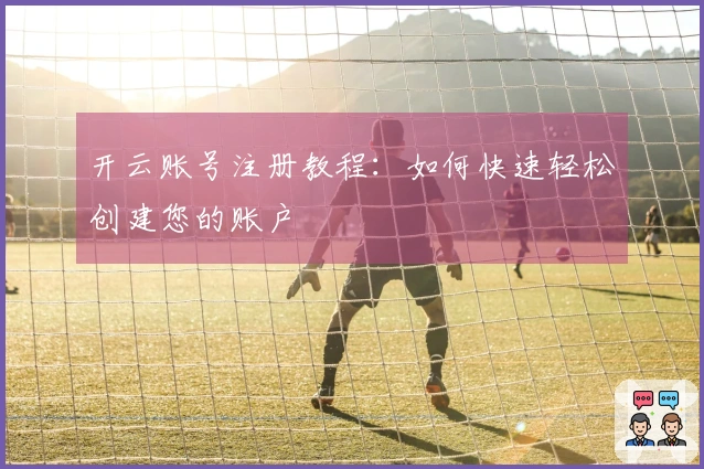 开云账号注册教程:如何快速轻松创建您的账户