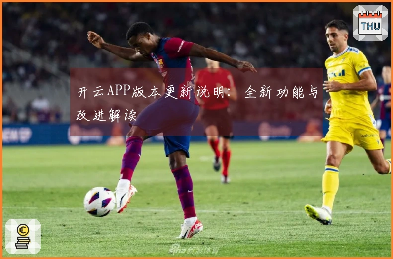 开云APP版本更新说明：全新功能与改进解读