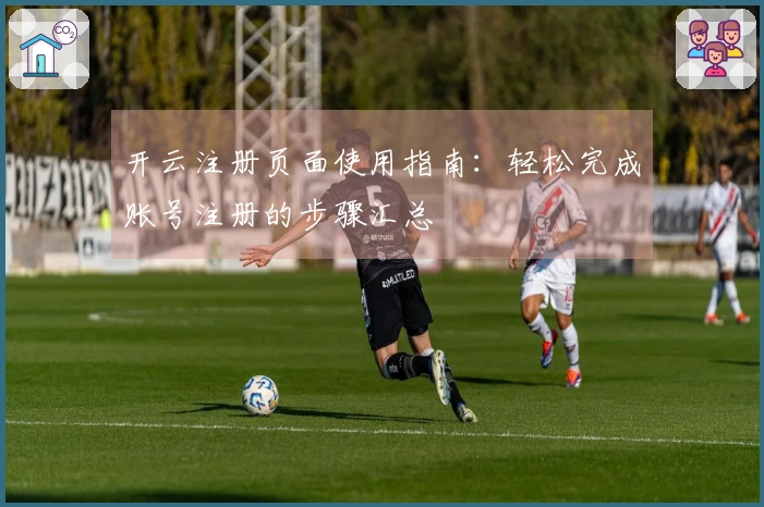 开云注册页面使用指南：轻松完成账号注册的步骤汇总