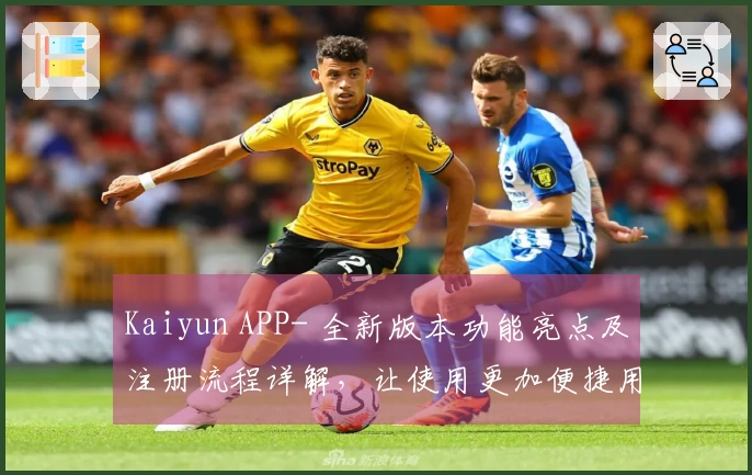 Kaiyun APP- 全新版本功能亮点及注册流程详解，让使用更加便捷用户轻松上手