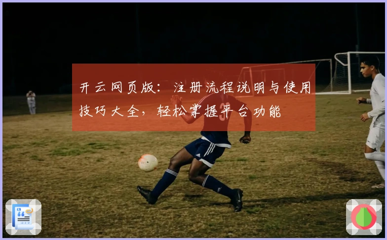 开云网页版：注册流程说明与使用技巧大全，轻松掌握平台功能