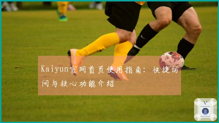 Kaiyun官网首页使用指南：快捷访问与核心功能介绍