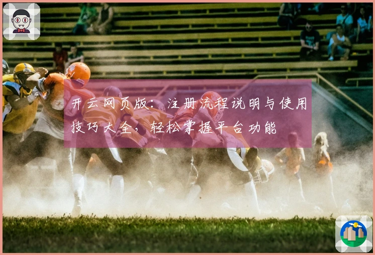 开云网页版：注册流程说明与使用技巧大全，轻松掌握平台功能