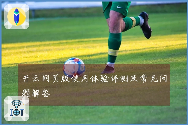 开云网页版使用体验评测及常见问题解答