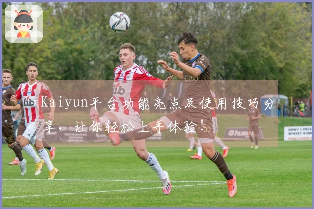 Kaiyun平台功能亮点及使用技巧分享，让你轻松上手体验！