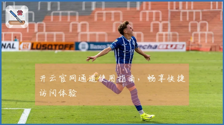 开云官网通道使用指南,畅享快捷访问体验