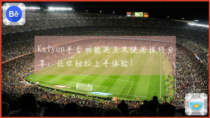 Kaiyun平台功能亮点及使用技巧分享，让你轻松上手体验！
