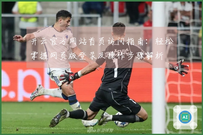 开云官方网站首页访问指南：轻松掌握网页版登录及操作步骤解析