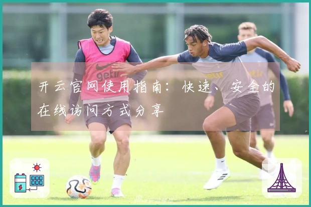 开云官网使用指南：快速、安全的在线访问方式分享