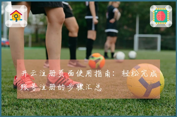 开云注册页面使用指南：轻松完成账号注册的步骤汇总