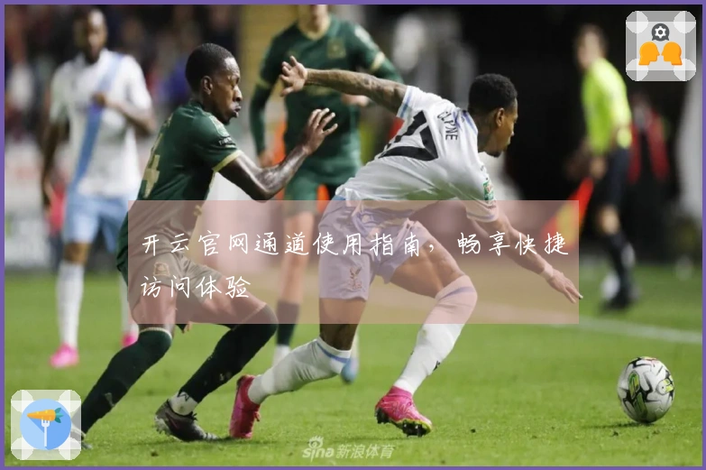 开云官网通道使用指南，畅享快捷访问体验