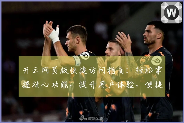 开云网页版快捷访问指南：轻松掌握核心功能，提升用户体验，便捷登录平台首页